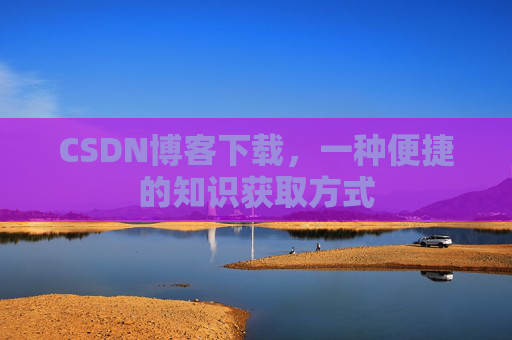 CSDN博客下载，一种便捷的知识获取方式